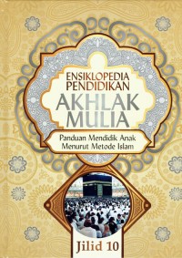 Image of Ensiklopedia Pendidikan=Akhlak Mulia : Panduan Mendidik Anak Menurut Metode Islam Jilid 10