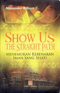 Image of Show Us The Straight Path ; Menemukan Kebenaran Iman Yang Sejati